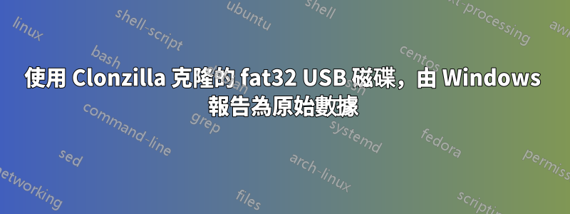 使用 Clonzilla 克隆的 fat32 USB 磁碟，由 Windows 報告為原始數據
