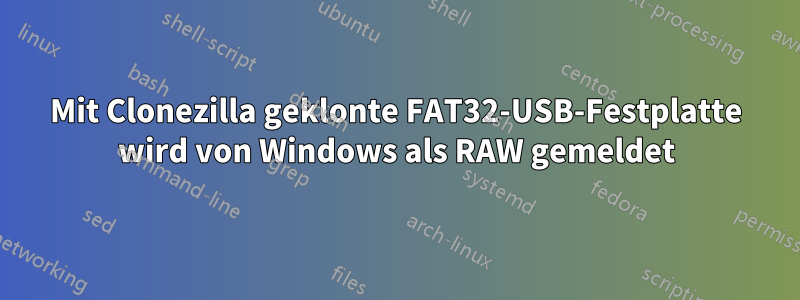 Mit Clonezilla geklonte FAT32-USB-Festplatte wird von Windows als RAW gemeldet
