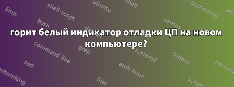 горит белый индикатор отладки ЦП на новом компьютере?