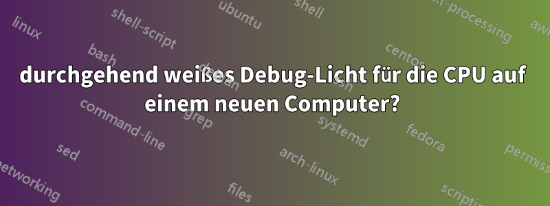 durchgehend weißes Debug-Licht für die CPU auf einem neuen Computer?