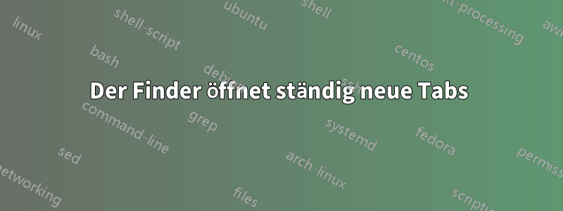 Der Finder öffnet ständig neue Tabs