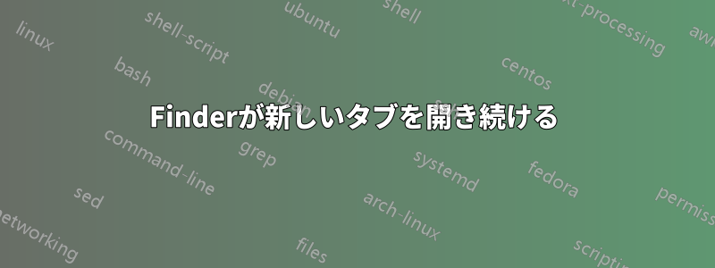 Finderが新しいタブを開き続ける