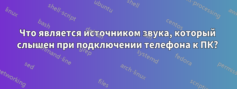 Что является источником звука, который слышен при подключении телефона к ПК?