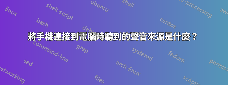 將手機連接到電腦時聽到的聲音來源是什麼？