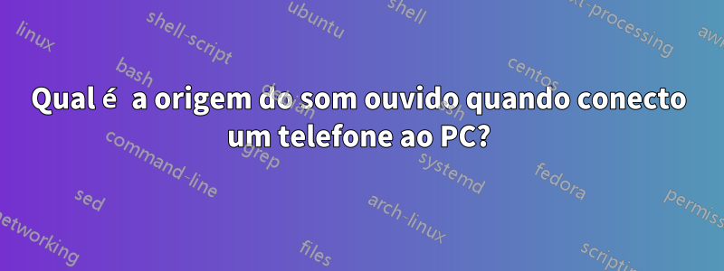 Qual é a origem do som ouvido quando conecto um telefone ao PC?