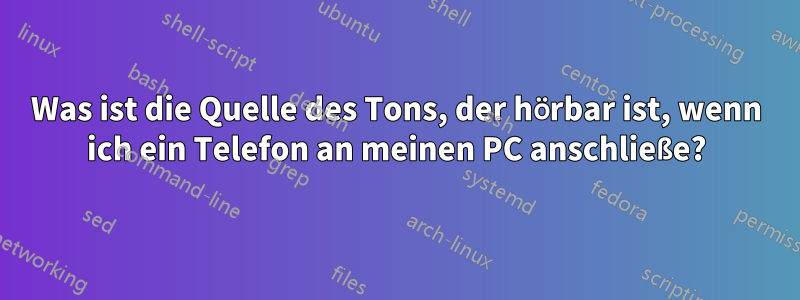Was ist die Quelle des Tons, der hörbar ist, wenn ich ein Telefon an meinen PC anschließe?