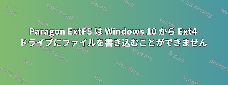 Paragon ExtFS は Windows 10 から Ext4 ドライブにファイルを書き込むことができません