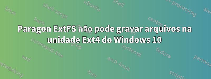 Paragon ExtFS não pode gravar arquivos na unidade Ext4 do Windows 10