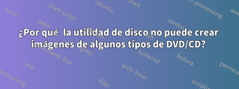 ¿Por qué la utilidad de disco no puede crear imágenes de algunos tipos de DVD/CD?