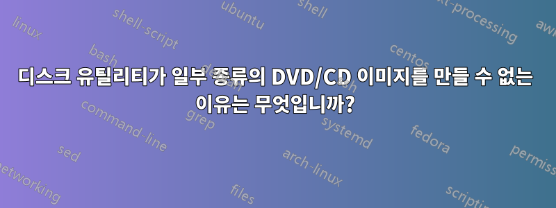 디스크 유틸리티가 일부 종류의 DVD/CD 이미지를 만들 수 없는 이유는 무엇입니까?