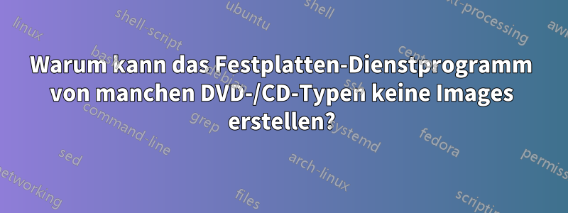 Warum kann das Festplatten-Dienstprogramm von manchen DVD-/CD-Typen keine Images erstellen?