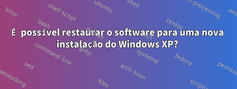 É possível restaurar o software para uma nova instalação do Windows XP?