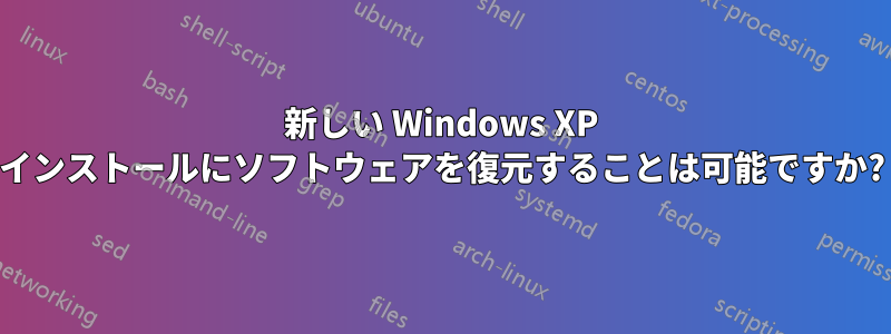 新しい Windows XP インストールにソフトウェアを復元することは可能ですか?