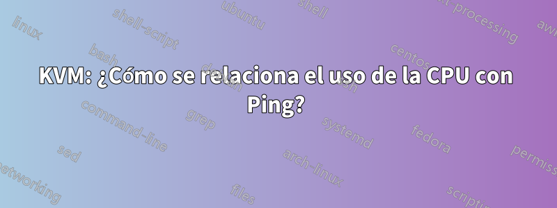 KVM: ¿Cómo se relaciona el uso de la CPU con Ping?