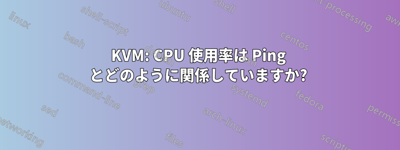 KVM: CPU 使用率は Ping とどのように関係していますか?