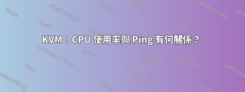 KVM：CPU 使用率與 Ping 有何關係？