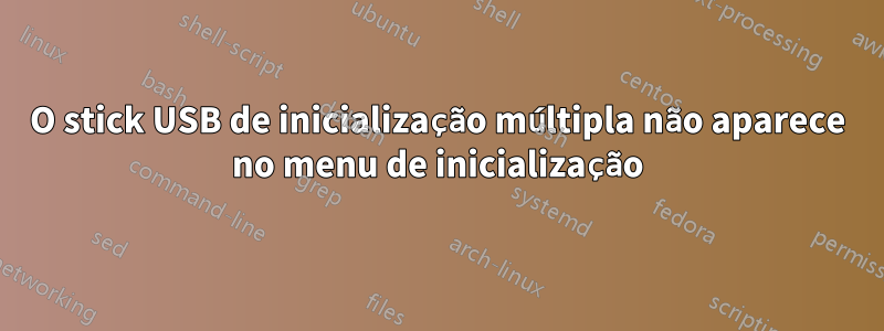 O stick USB de inicialização múltipla não aparece no menu de inicialização