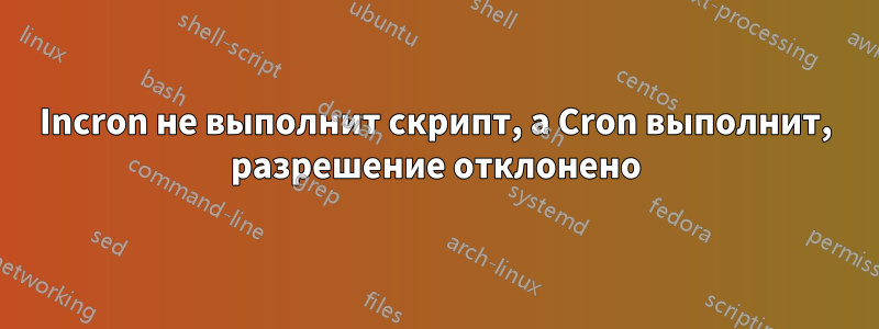 Incron не выполнит скрипт, а Cron выполнит, разрешение отклонено