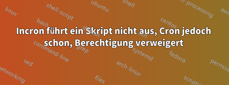 Incron führt ein Skript nicht aus, Cron jedoch schon, Berechtigung verweigert