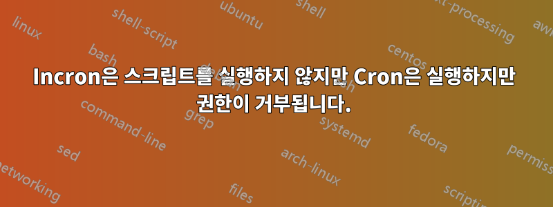 Incron은 스크립트를 실행하지 않지만 Cron은 실행하지만 권한이 거부됩니다.