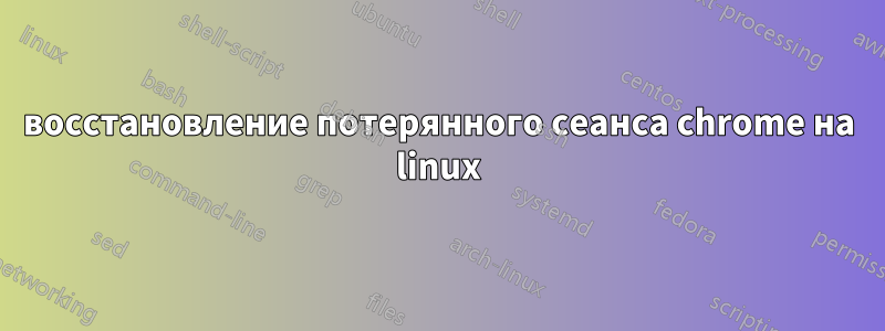 восстановление потерянного сеанса chrome на linux