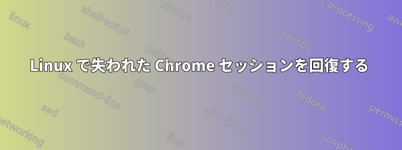 Linux で失われた Chrome セッションを回復する