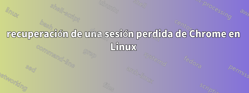 recuperación de una sesión perdida de Chrome en Linux