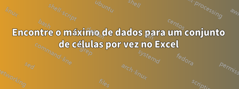 Encontre o máximo de dados para um conjunto de células por vez no Excel