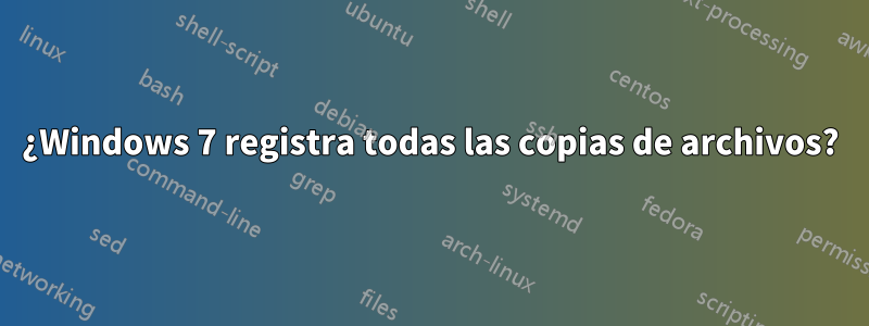 ¿Windows 7 registra todas las copias de archivos?