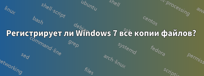 Регистрирует ли Windows 7 все копии файлов?