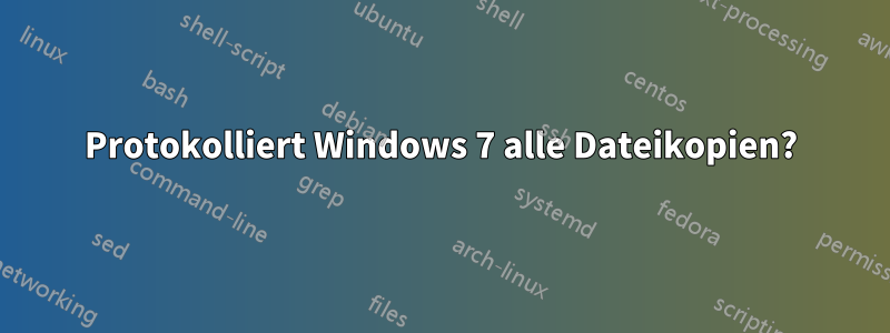 Protokolliert Windows 7 alle Dateikopien?