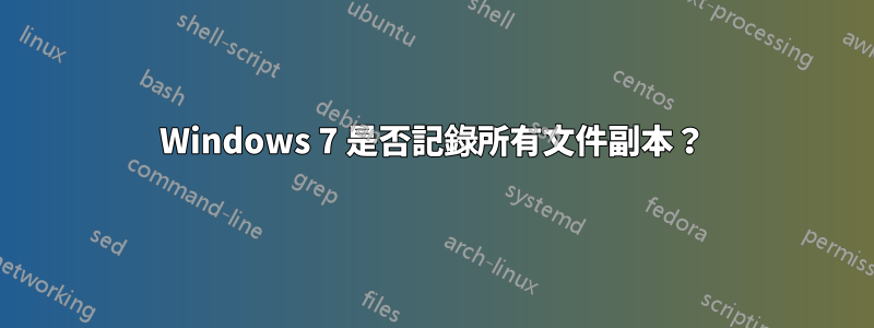 Windows 7 是否記錄所有文件副本？