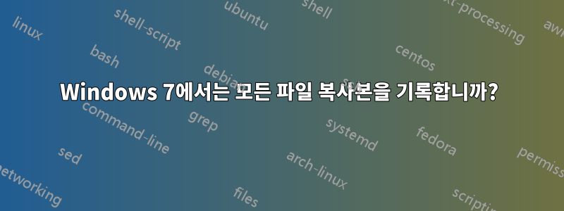 Windows 7에서는 모든 파일 복사본을 기록합니까?