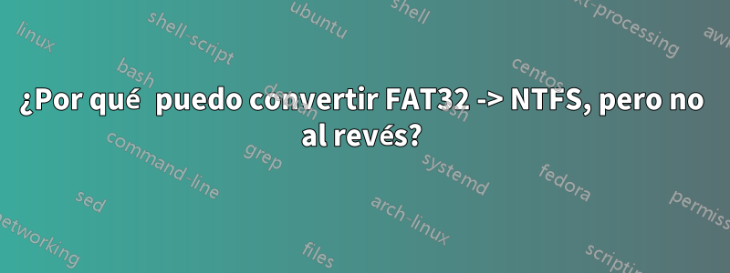 ¿Por qué puedo convertir FAT32 -> NTFS, pero no al revés?