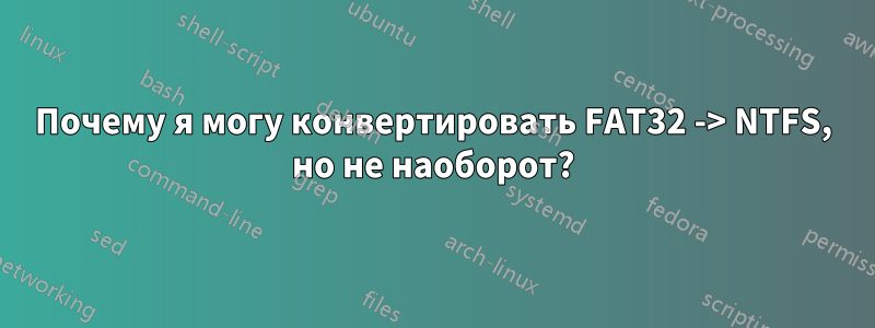 Почему я могу конвертировать FAT32 -> NTFS, но не наоборот?