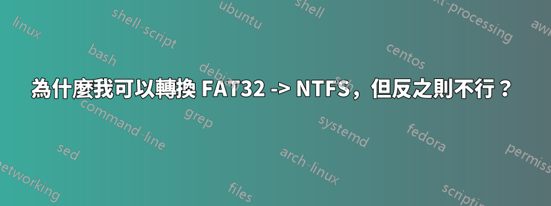 為什麼我可以轉換 FAT32 -> NTFS，但反之則不行？