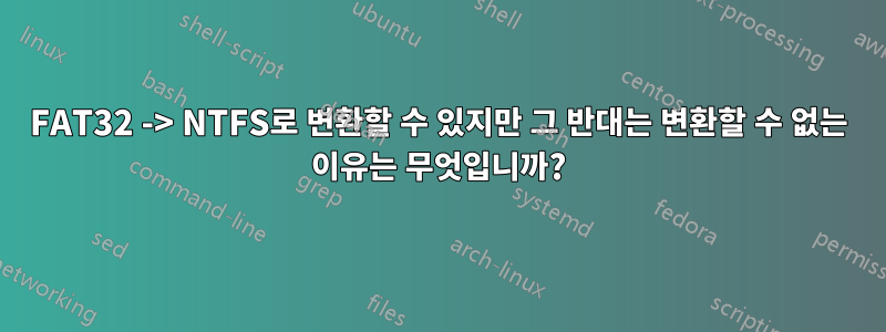 FAT32 -> NTFS로 변환할 수 있지만 그 반대는 변환할 수 없는 이유는 무엇입니까?