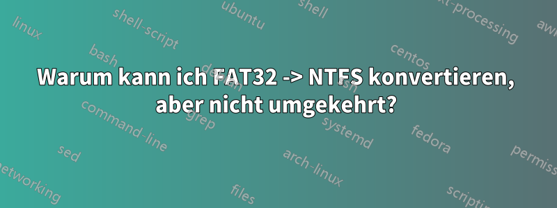 Warum kann ich FAT32 -> NTFS konvertieren, aber nicht umgekehrt?
