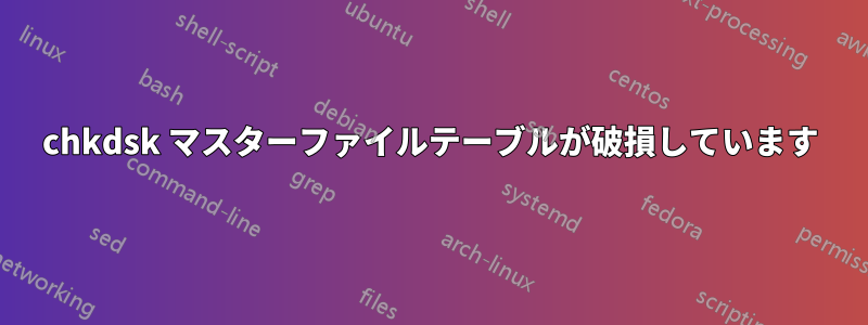 chkdsk マスターファイルテーブルが破損しています