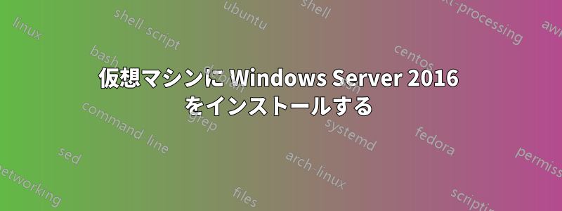 仮想マシンに Windows Server 2016 をインストールする