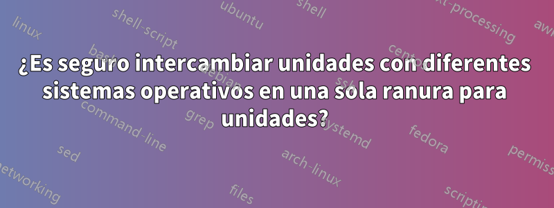 ¿Es seguro intercambiar unidades con diferentes sistemas operativos en una sola ranura para unidades?