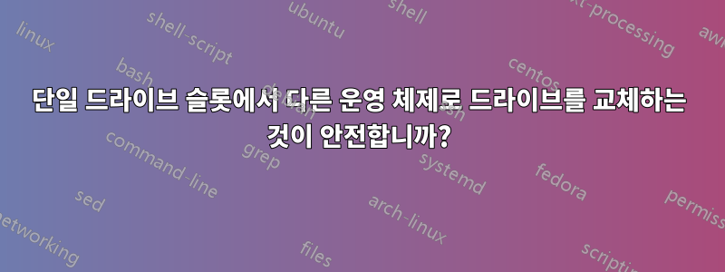 단일 드라이브 슬롯에서 다른 운영 체제로 드라이브를 교체하는 것이 안전합니까?