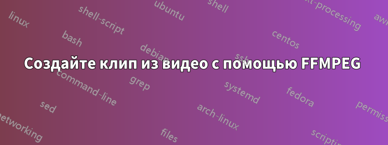 Создайте клип из видео с помощью FFMPEG