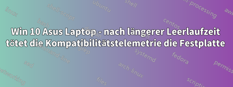 Win 10 Asus Laptop - nach längerer Leerlaufzeit tötet die Kompatibilitätstelemetrie die Festplatte