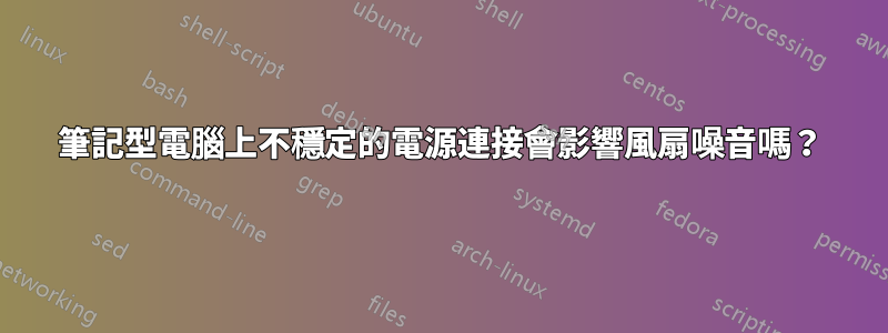筆記型電腦上不穩定的電源連接會影響風扇噪音嗎？