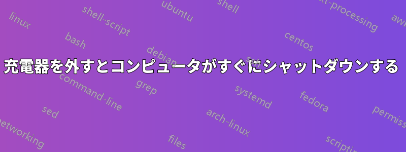 充電器を外すとコンピュータがすぐにシャットダウンする