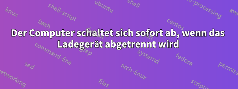 Der Computer schaltet sich sofort ab, wenn das Ladegerät abgetrennt wird