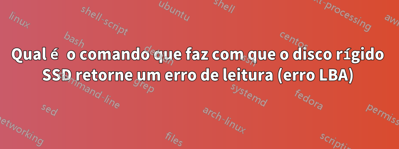 Qual é o comando que faz com que o disco rígido SSD retorne um erro de leitura (erro LBA)