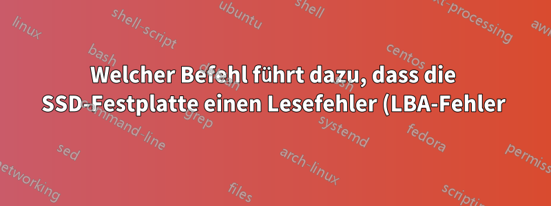 Welcher Befehl führt dazu, dass die SSD-Festplatte einen Lesefehler (LBA-Fehler) zurückgibt?