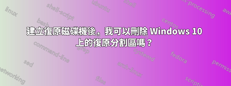 建立復原磁碟機後,我可以刪除 Windows 10 上的復原分割區嗎?